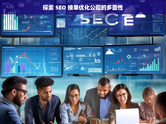 探索 SEO 接单优化公司的多面性