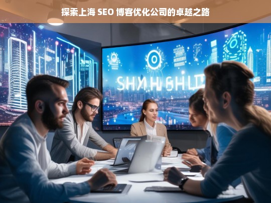 探索上海 SEO 博客优化公司的卓越之路