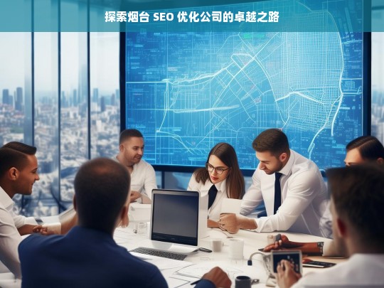 探索烟台 SEO 优化公司的卓越之路