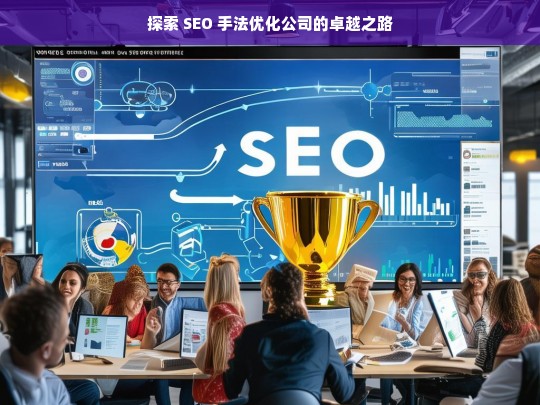 探索 SEO 手法优化公司的卓越之路