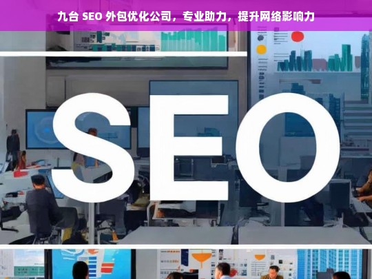 九台 SEO 外包优化公司，专业助力，提升网络影响力