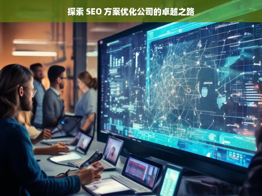 探索 SEO 方案优化公司的卓越之路