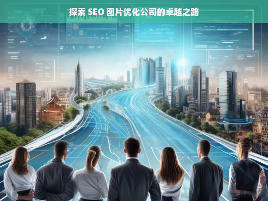 探索 SEO 图片优化公司的卓越之路