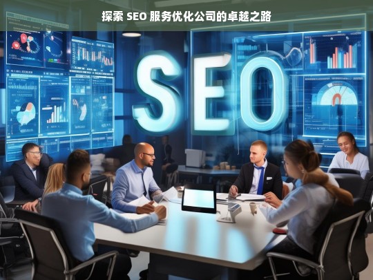 探索 SEO 服务优化公司的卓越之路