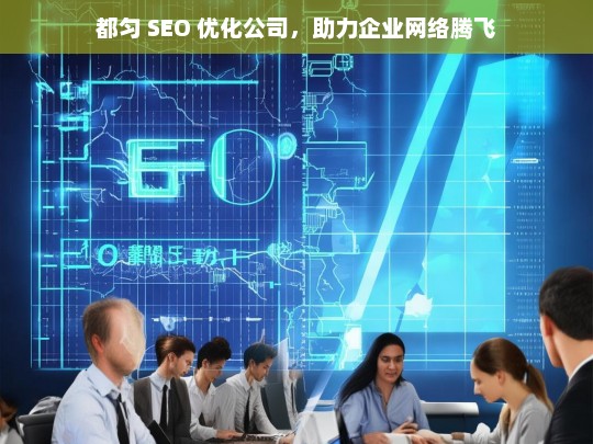 都匀 SEO 优化公司，助力企业网络腾飞