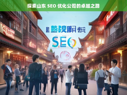 探索山东 SEO 优化公司的卓越之路