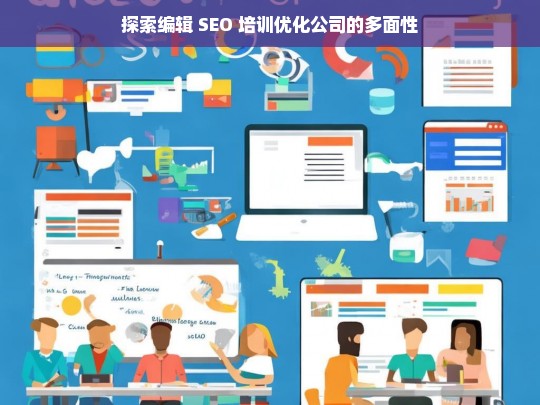 探索编辑 SEO 培训优化公司的多面性