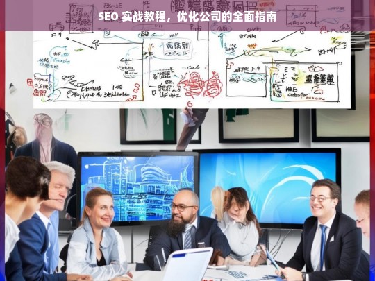 SEO 实战教程，优化公司的全面指南