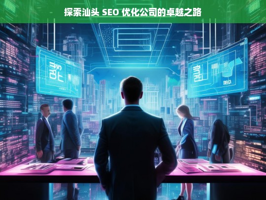 探索汕头 SEO 优化公司的卓越之路