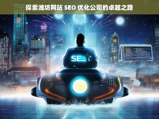 探索潍坊网站 SEO 优化公司的卓越之路