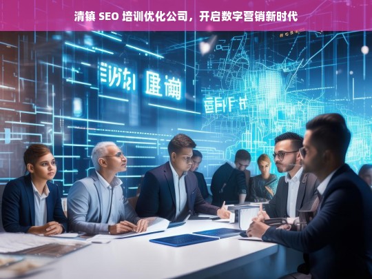 清镇 SEO 培训优化公司，开启数字营销新时代