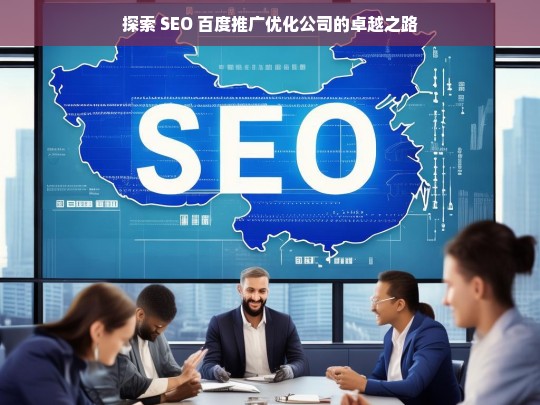 探索 SEO 百度推广优化公司的卓越之路