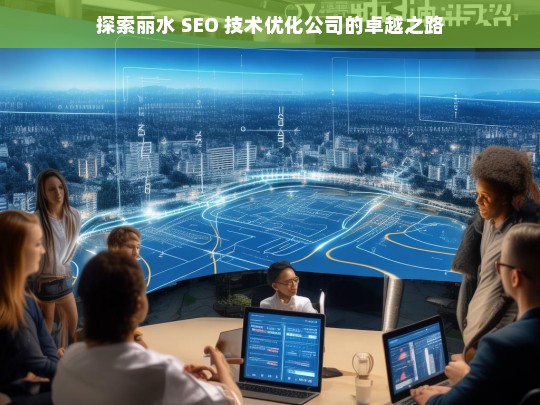 探索丽水 SEO 技术优化公司的卓越之路