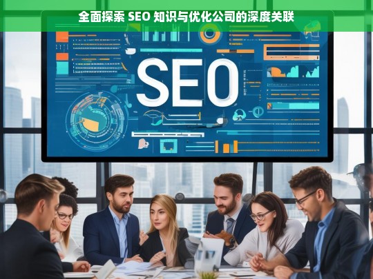 全面探索 SEO 知识与优化公司的深度关联