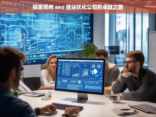 探索郑州 seo 建站优化公司的卓越之路