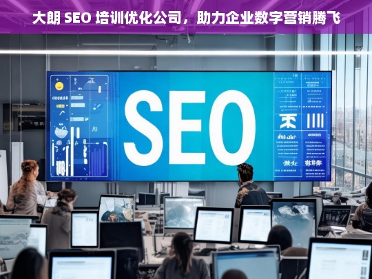 大朗 SEO 培训优化公司，助力企业数字营销腾飞