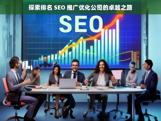 探索排名 SEO 推广优化公司的卓越之路