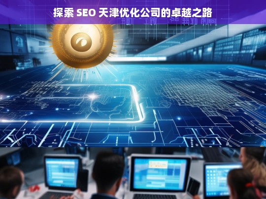 探索 SEO 天津优化公司的卓越之路