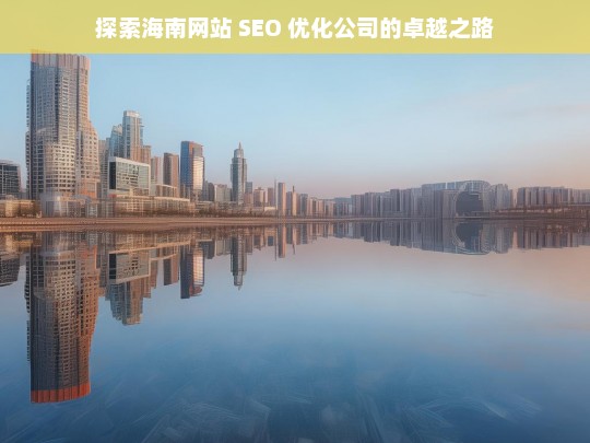 探索海南网站 SEO 优化公司的卓越之路