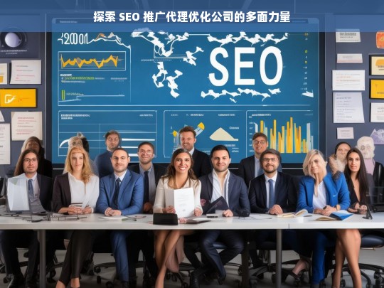 探索 SEO 推广代理优化公司的多面力量