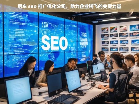 启东 seo 推广优化公司，助力企业腾飞的关键力量