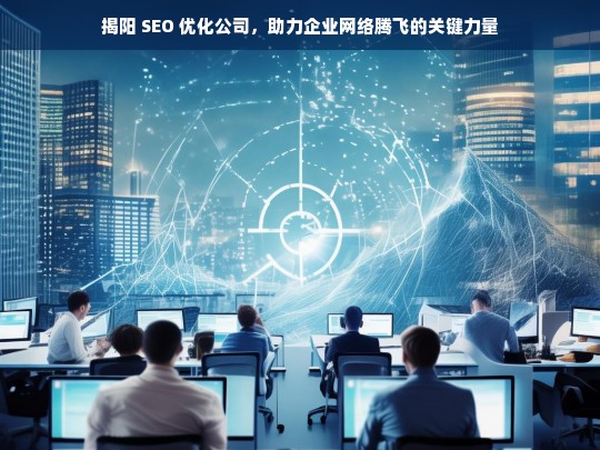 揭阳 SEO 优化公司，助力企业网络腾飞的关键力量