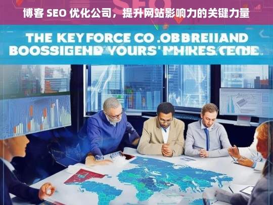 博客 SEO 优化公司，提升网站影响力的关键力量