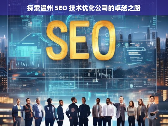 探索温州 SEO 技术优化公司的卓越之路