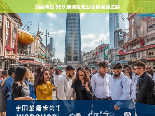 探索青岛 SEO 培训优化公司的卓越之路