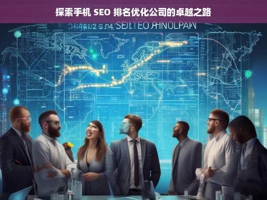 探索手机 SEO 排名优化公司的卓越之路