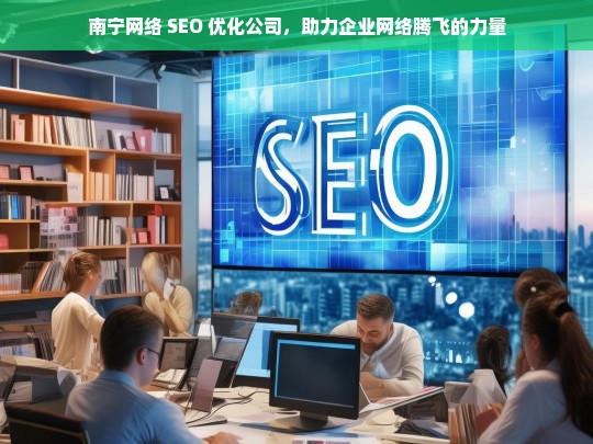 南宁网络 SEO 优化公司，助力企业网络腾飞的力量