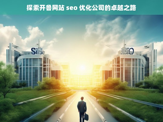 探索开鲁网站 seo 优化公司的卓越之路