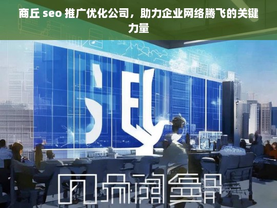 商丘 seo 推广优化公司，助力企业网络腾飞的关键力量