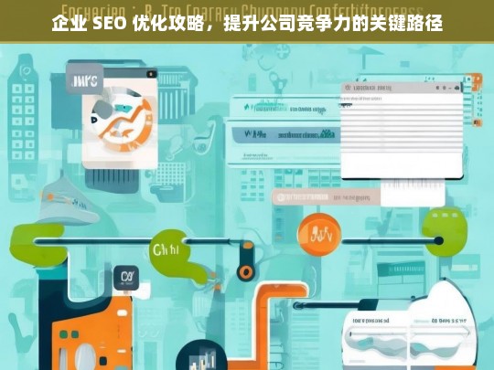 企业 SEO 优化攻略，提升公司竞争力的关键路径