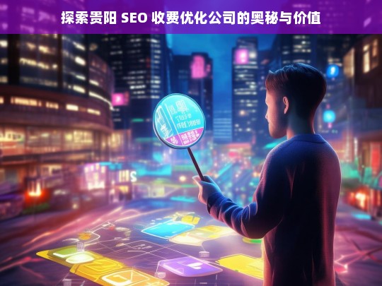 探索贵阳 SEO 收费优化公司的奥秘与价值