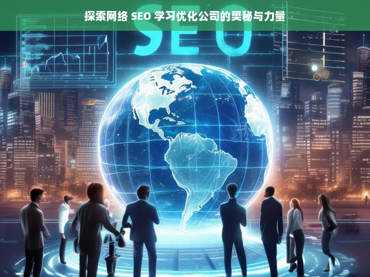 探索网络 SEO 学习优化公司的奥秘与力量