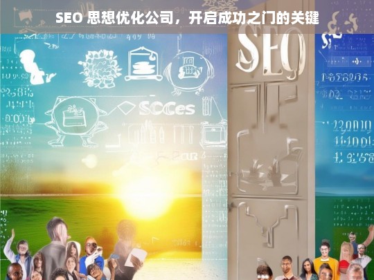 SEO 思想优化公司，开启成功之门的关键