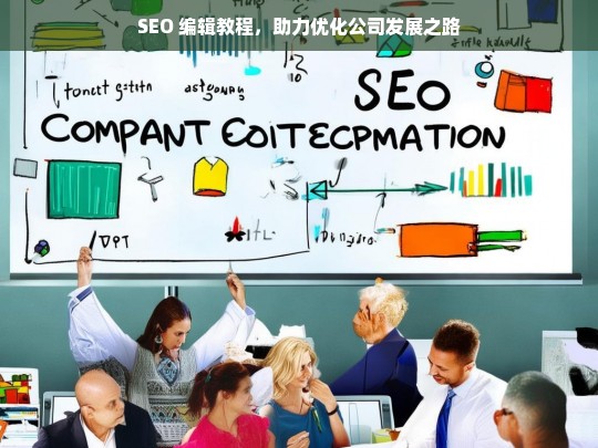 SEO 编辑教程，助力优化公司发展之路