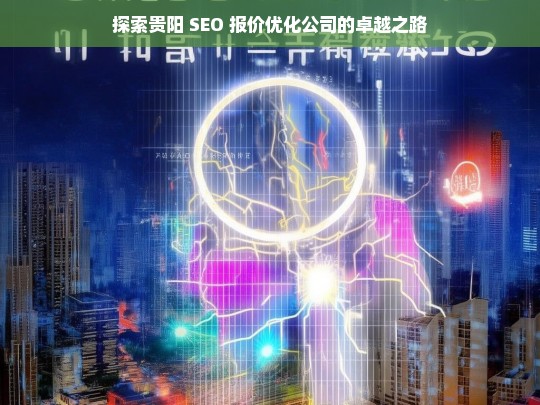 探索贵阳 SEO 报价优化公司的卓越之路