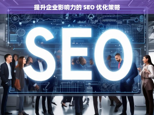 提升企业影响力的 SEO 优化策略