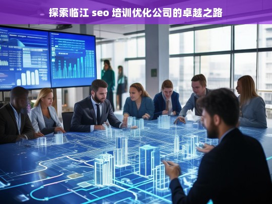 探索临江 seo 培训优化公司的卓越之路