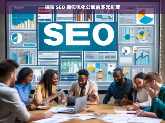 探索 SEO 岗位优化公司的多元维度