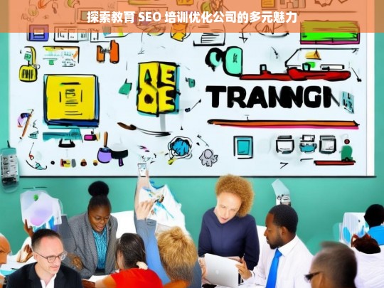 探索教育 SEO 培训优化公司的多元魅力