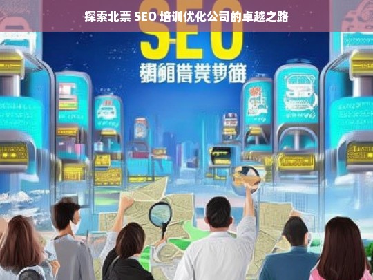 探索北票 SEO 培训优化公司的卓越之路