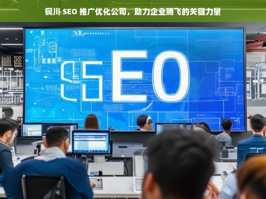 铜川 SEO 推广优化公司，助力企业腾飞的关键力量