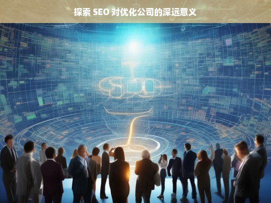 探索 SEO 对优化公司的深远意义