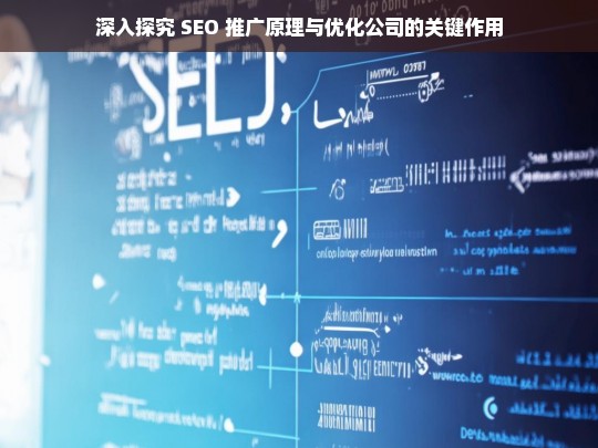 深入探究 SEO 推广原理与优化公司的关键作用