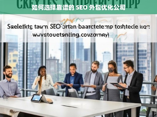 如何选择靠谱的 SEO 外包优化公司