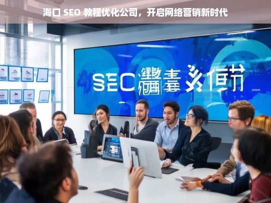 海口 SEO 教程优化公司，开启网络营销新时代