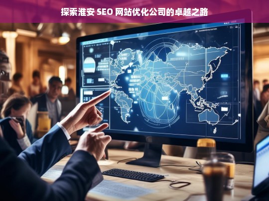 探索淮安 SEO 网站优化公司的卓越之路